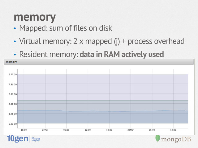 memory
•  Mapped: sum of ﬁles on disk
•  Virtual memory: 2 x mapped (j) + process overhead
•  Resident memory: data in RAM actively used
