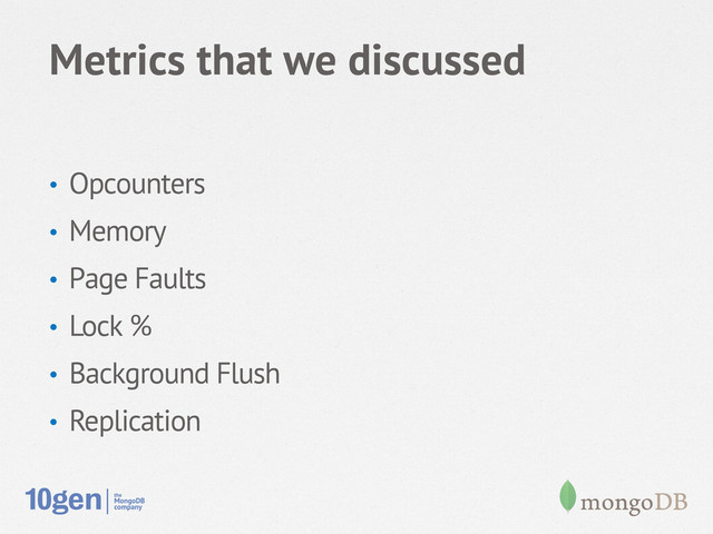 Metrics that we discussed
•  Opcounters
•  Memory
•  Page Faults
•  Lock %
•  Background Flush
•  Replication
