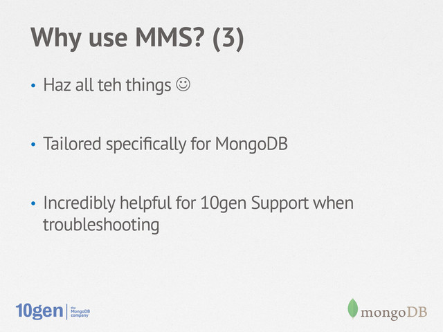 Why use MMS? (3)
•  Haz all teh things J
•  Tailored speciﬁcally for MongoDB
•  Incredibly helpful for 10gen Support when
troubleshooting
