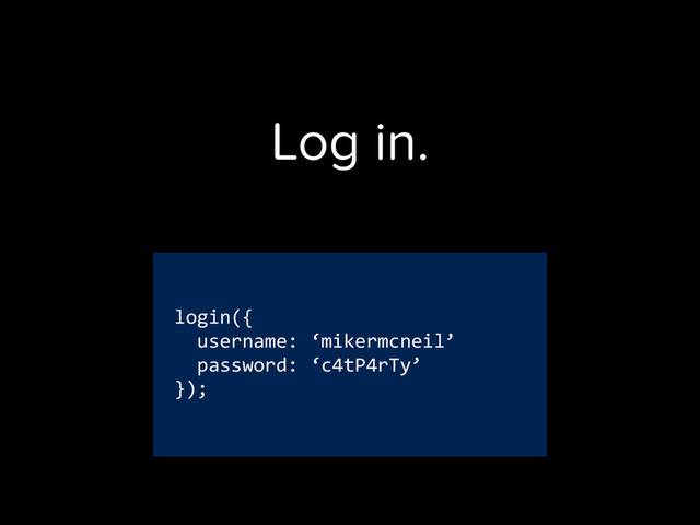 login({	  
	  	  username:	  ‘mikermcneil’	  
	  	  password:	  ‘c4tP4rTy’	  
});
Log in.
