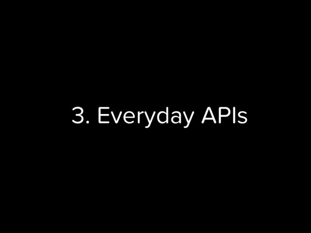 3. Everyday APIs
