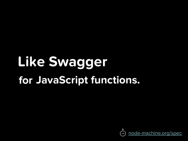 Like Swagger
for
node-machine.org/spec
JavaScript functions.
