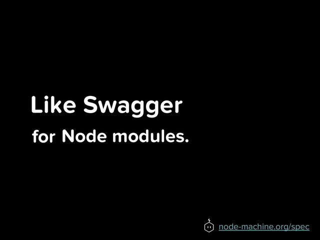 Like Swagger
for
node-machine.org/spec
Node modules.
