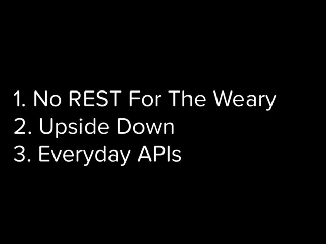 1. No REST For The Weary
2. Upside Down
3. Everyday APIs
