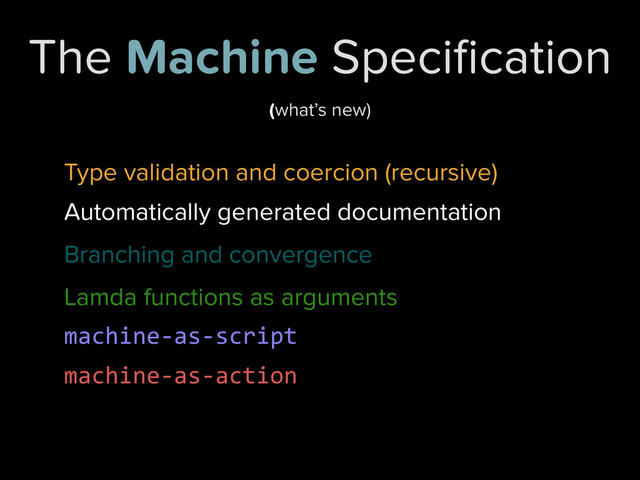 The Machine Speciﬁcation
Branching and convergence
Lamda functions as arguments
Type validation and coercion (recursive)
Automatically generated documentation
machine-­‐as-­‐script
machine-­‐as-­‐action
(what’s new)

