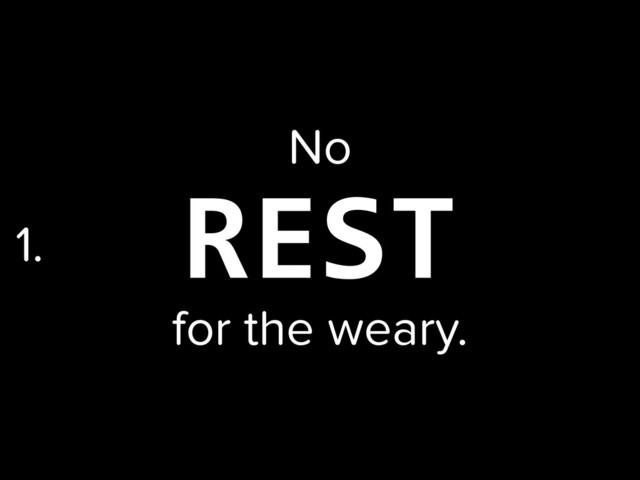 REST
No
for the weary.
1.

