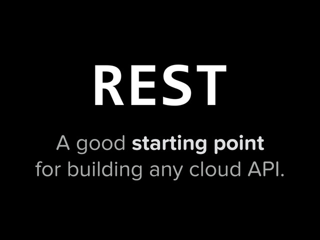 A good starting point
for building any cloud API.
REST
