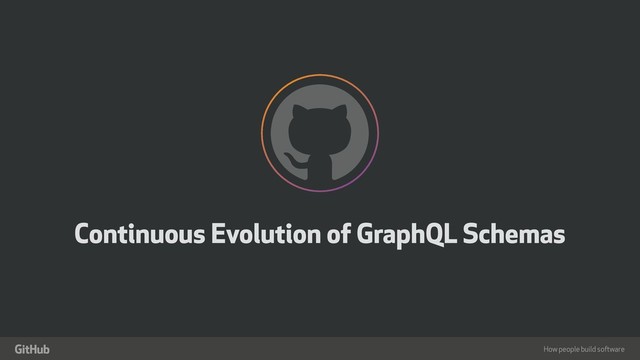 How people build software
!
"
Continuous Evolution of GraphQL Schemas
