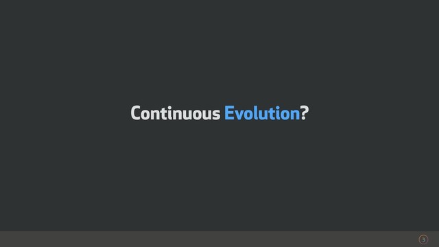 Continuous Evolution?
3
