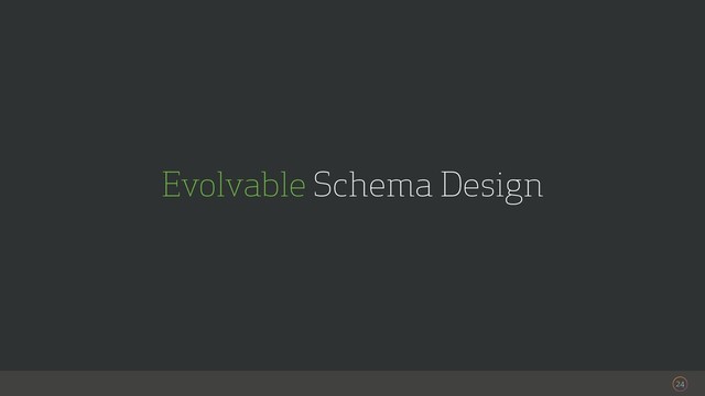 24
Evolvable Schema Design
