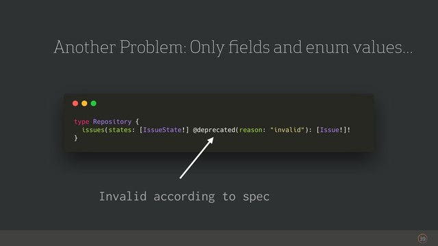 39
Another Problem: Only ﬁelds and enum values...
Invalid according to spec
