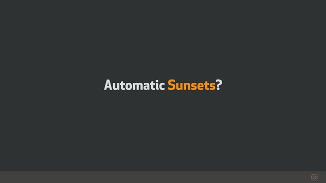 Automatic Sunsets?
62
