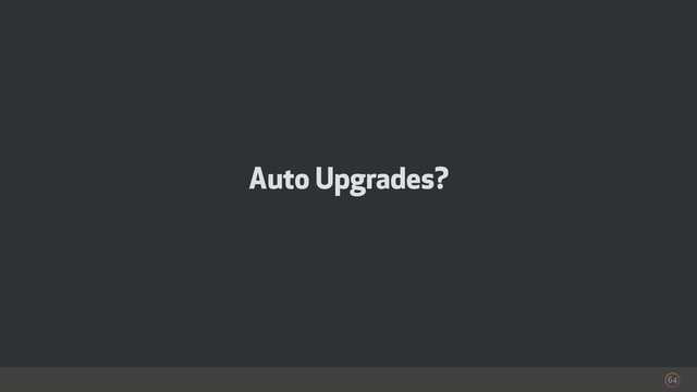 Auto Upgrades?
64
