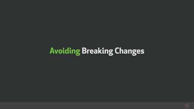 10
Avoiding Breaking Changes
