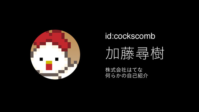 id:cockscomb
Ճ౻ਘथ
גࣜձࣾ͸ͯͳ
ԿΒ͔ͷࣗݾ঺հ
