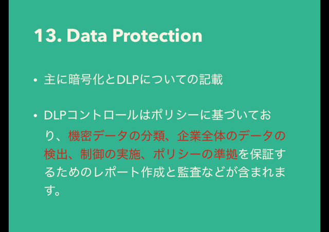 13. Data Protection
• ओʹ҉߸ԽͱDLPʹ͍ͭͯͷهࡌ
• DLPίϯτϩʔϧ͸ϙϦγʔʹج͍͓ͮͯ
Γɺػີσʔλͷ෼ྨɺاۀશମͷσʔλͷ
ݕग़ɺ੍ޚͷ࣮ࢪɺϙϦγʔͷ४ڌΛอূ͢
ΔͨΊͷϨϙʔτ࡞੒ͱ؂ࠪͳͲؚ͕·Ε·
͢ɻ
