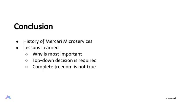 Conclusion 
● History of Mercari Microservices
● Lessons Learned
○ Why is most important
○ Top-down decision is required
○ Complete freedom is not true
