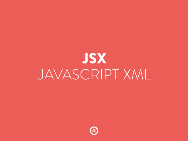JSX
JAVASCRIPT XML
