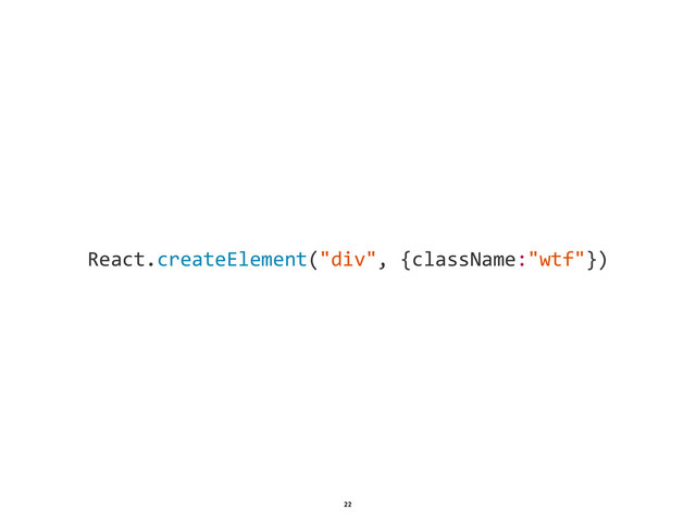 1
22
React.createElement("div",  {className:"wtf"})
