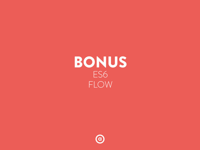 BONUS
ES6
FLOW
