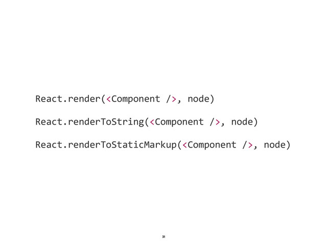 1
31
React.render(,  node)  
    
React.renderToString(,  node)  
    
React.renderToStaticMarkup(,  node)

