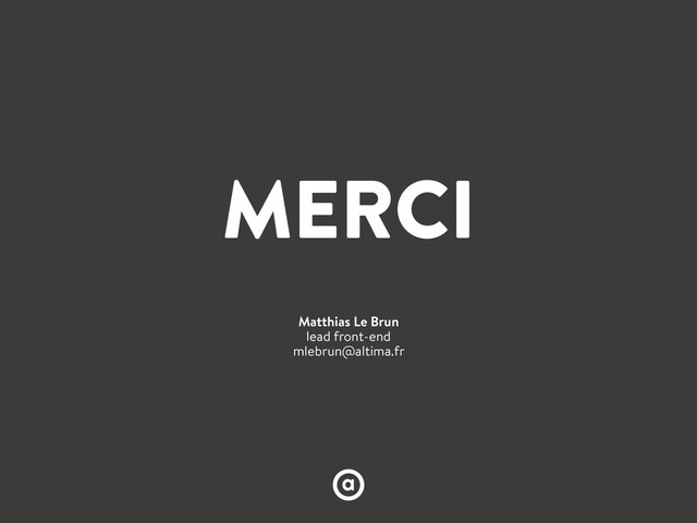 MERCI
Matthias Le Brun
lead front-end
mlebrun@altima.fr
