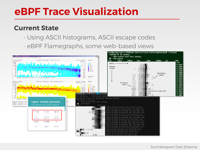 eBPF Trace Visualization
Suchakrapani Datt Sharma
Current State
- Using ASCII histograms, ASCII escape codes
- eBPF Flamegraphs, some web-based views
