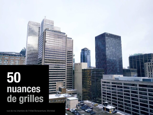 50
nuances
de grilles
vue de ma chambre de l’Hôtel Bonaventure, Montréal

