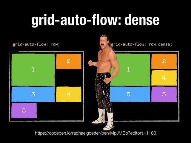 1
2
3
grid-auto-ﬂow: dense
4
5
grid-auto-flow: row dense;
1
2
3
4
5
https://codepen.io/raphaelgoetter/pen/MpJMBo?editors=1100
grid-auto-flow: row;
