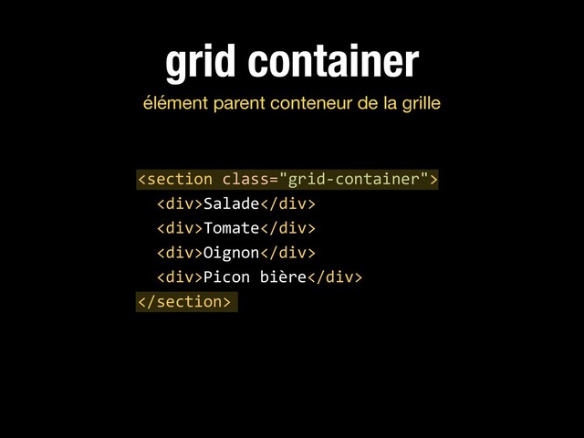 grid container
élément parent conteneur de la grille

<div>Salade</div>
<div>Tomate</div>
<div>Oignon</div>
<div>Picon bière</div>

