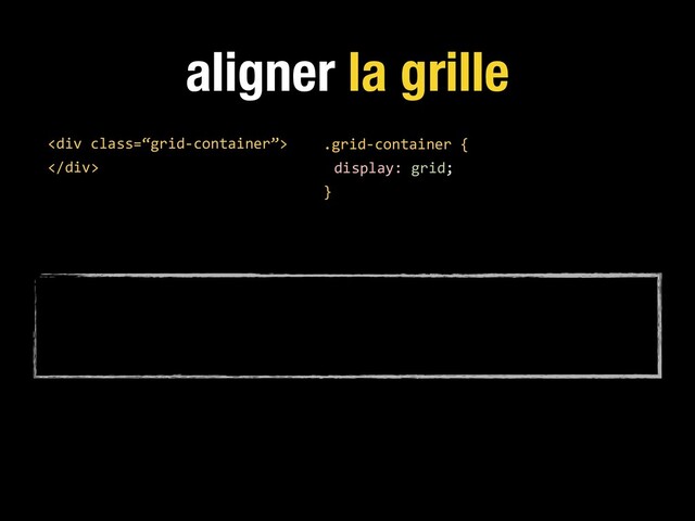 aligner la grille
.grid-container {
display: grid;
}
<div class="“grid-container”">
</div>
