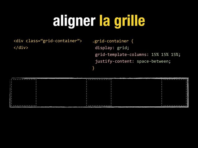 aligner la grille
.grid-container {
display: grid;
grid-template-columns: 15% 15% 15%;
justify-content: space-between;
}
<div class="“grid-container”">
</div>
