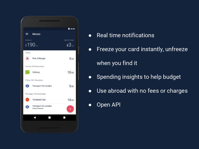 ● Real time notifications
● Freeze your card instantly, unfreeze
when you find it
● Spending insights to help budget
● Use abroad with no fees or charges
● Open API
