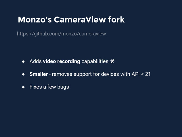 Monzo’s CameraView fork
https://github.com/monzo/cameraview
● Adds video recording capabilities
● Smaller - removes support for devices with API < 21
● Fixes a few bugs
