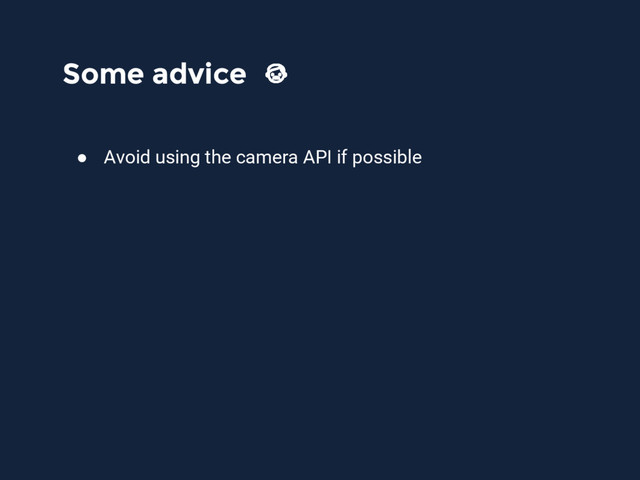 Some advice
● Avoid using the camera API if possible
