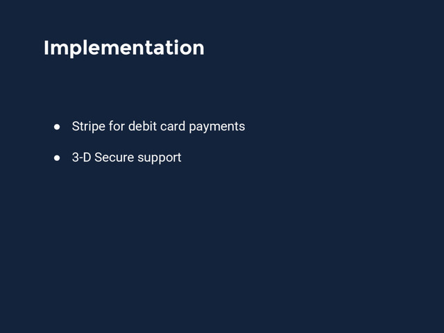 Implementation
● Stripe for debit card payments
● 3-D Secure support
