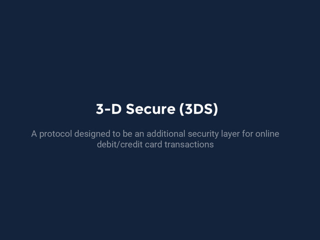 3-D Secure (3DS)
A protocol designed to be an additional security layer for online
debit/credit card transactions
