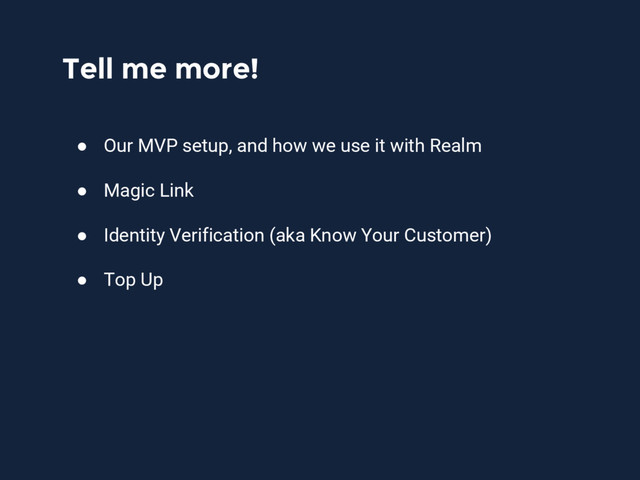 Tell me more!
● Our MVP setup, and how we use it with Realm
● Magic Link
● Identity Verification (aka Know Your Customer)
● Top Up
