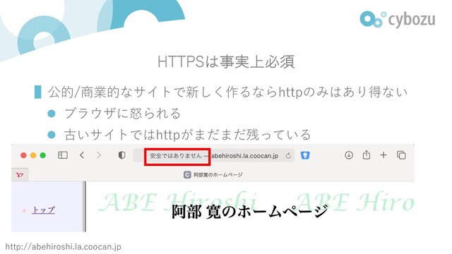 HTTPSは事実上必須
▌公的/商業的なサイトで新しく作るならhttpのみはあり得ない
l ブラウザに怒られる
l 古いサイトではhttpがまだまだ残っている
http://abehiroshi.la.coocan.jp
