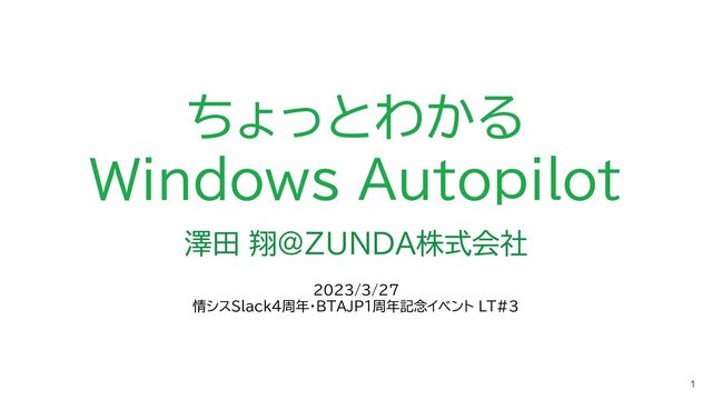 ちょっとわかる
Windows Autopilot
澤田 翔@ZUNDA株式会社
1
2023/3/27
情シスSlack4周年・BTAJP1周年記念イベント LT#3
