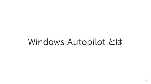 Windows Autopilot とは
6

