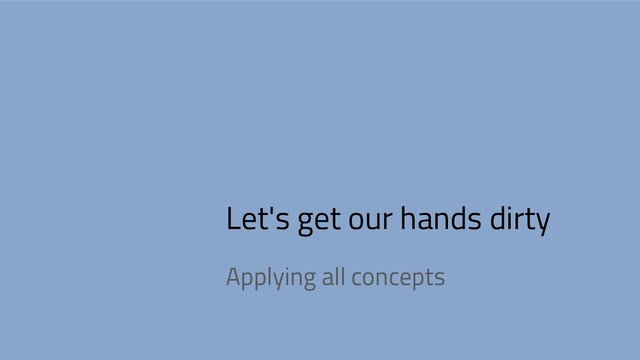 Let's get our hands dirty
Applying all concepts
