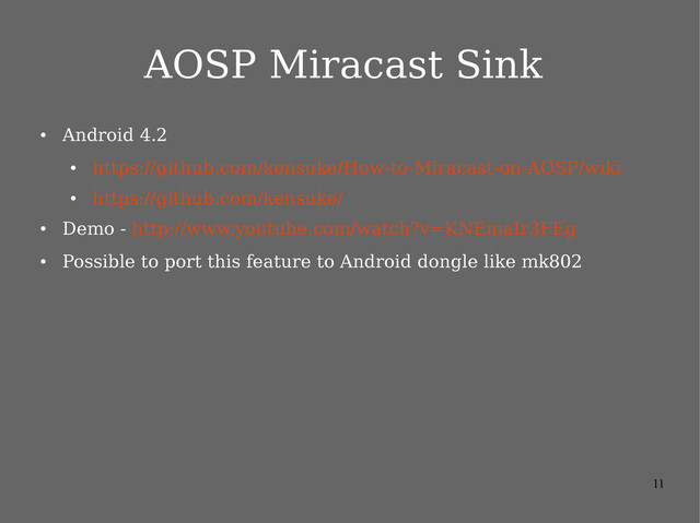 11
AOSP Miracast Sink
●
Android 4.2
●
https://github.com/kensuke/How-to-Miracast-on-AOSP/wiki
●
https://github.com/kensuke/
●
Demo - http://www.youtube.com/watch?v=KNEmaIr3FEg
●
Possible to port this feature to Android dongle like mk802
