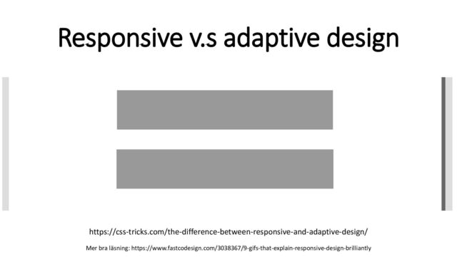 Responsive v.s adaptive design
https://css-tricks.com/the-difference-between-responsive-and-adaptive-design/
Mer bra läsning: https://www.fastcodesign.com/3038367/9-gifs-that-explain-responsive-design-brilliantly
