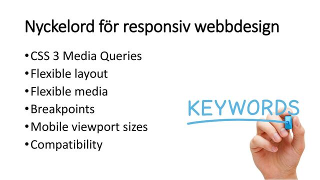 Nyckelord för responsiv webbdesign
•CSS 3 Media Queries
•Flexible layout
•Flexible media
•Breakpoints
•Mobile viewport sizes
•Compatibility
