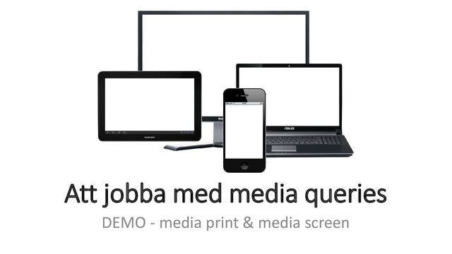 Att jobba med media queries
DEMO - media print & media screen
