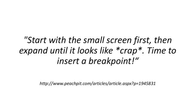 "Start with the small screen first, then
expand until it looks like *crap*. Time to
insert a breakpoint!“
http://www.peachpit.com/articles/article.aspx?p=1945831

