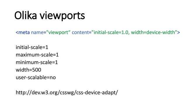 Olika viewports

initial-scale=1
maximum-scale=1
minimum-scale=1
width=500
user-scalable=no
http://dev.w3.org/csswg/css-device-adapt/
