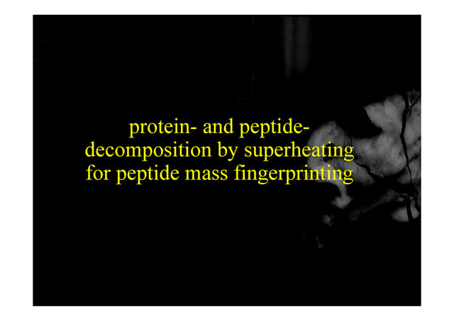 protein and peptide
protein- and peptide-
decomposition by superheating
p y p g
for peptide mass fingerprinting
69
