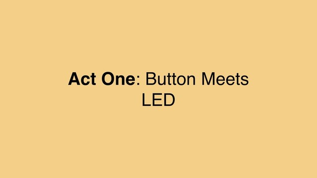 Act One: Button Meets
LED
